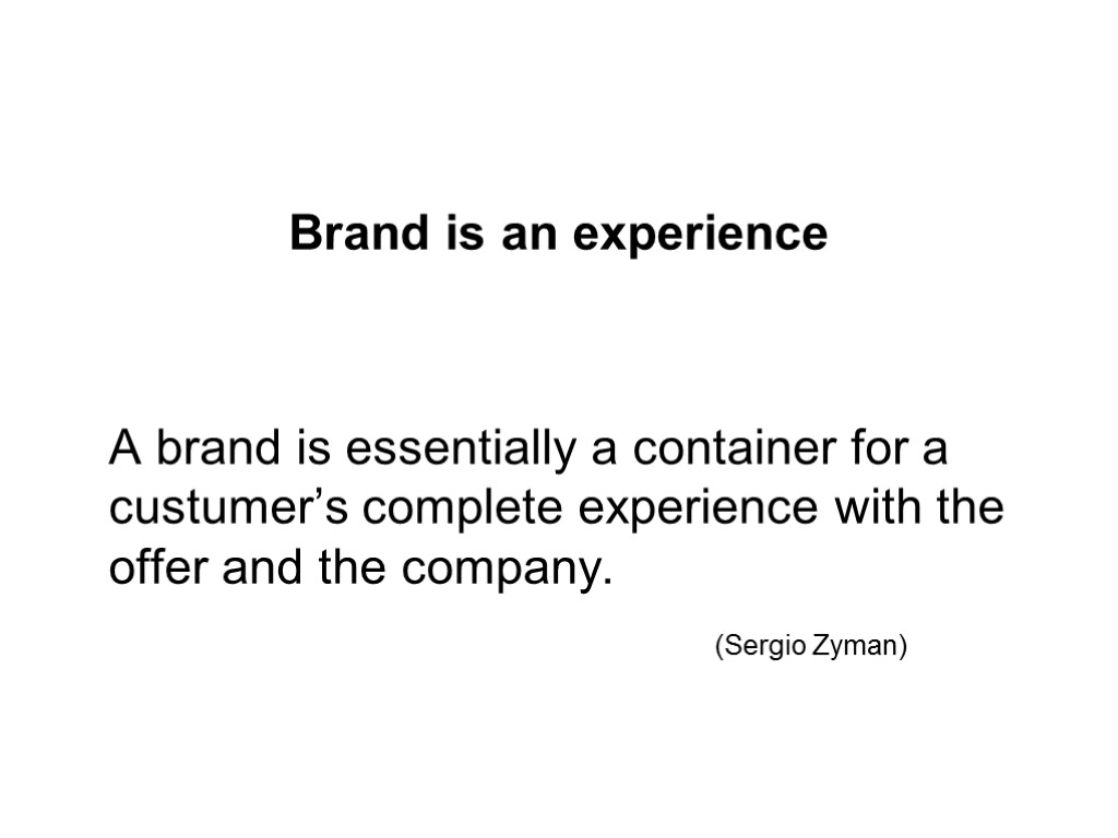 Brand is an experience A brand is essentially a container for a custumer’s complete